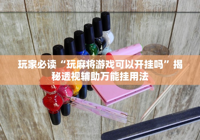 玩家必读“玩麻将游戏可以开挂吗”揭秘透视辅助万能挂用法