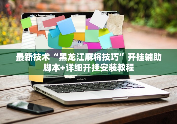 最新技术“黑龙江麻将技巧	”开挂辅助脚本+详细开挂安装教程