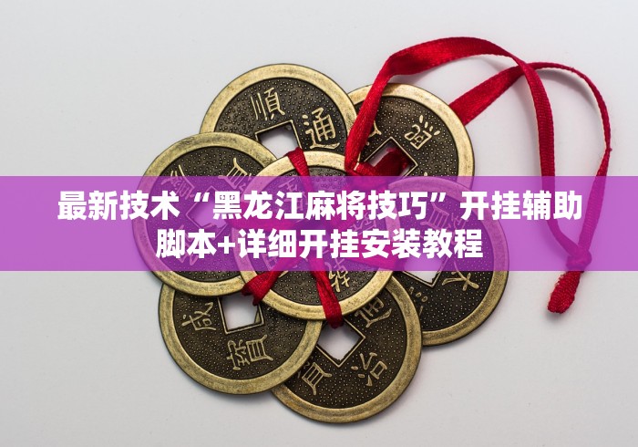 最新技术“黑龙江麻将技巧”开挂辅助脚本+详细开挂安装教程