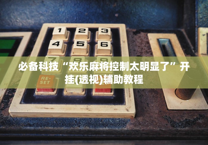 【盘点十款】“雀神麻将挂在哪可以买到(辅助外挂+教程) 