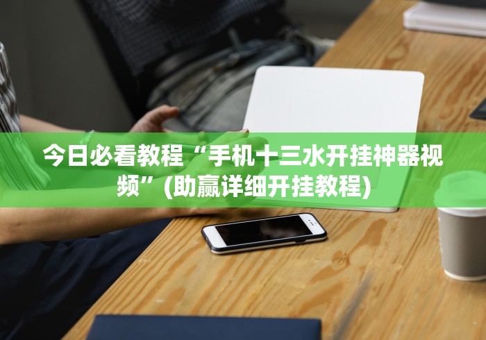 今日必看教程“手机十三水开挂神器视频	”(助赢详细开挂教程)