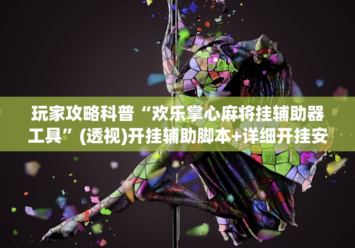 玩家攻略科普“欢乐掌心麻将挂辅助器工具”(透视)开挂辅助脚本+详细开挂安装教程