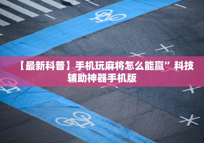 【最新科普】手机玩麻将怎么能赢”科技辅助神器手机版