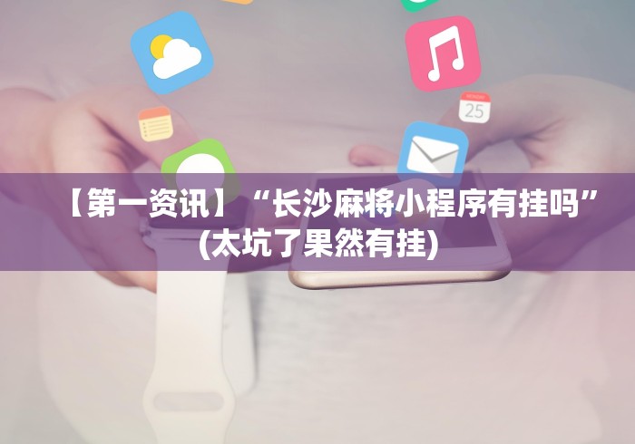 【第一资讯】“长沙麻将小程序有挂吗”(太坑了果然有挂)