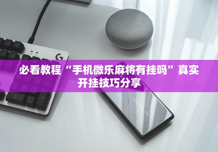 必看教程“手机微乐麻将有挂吗”真实开挂技巧分享