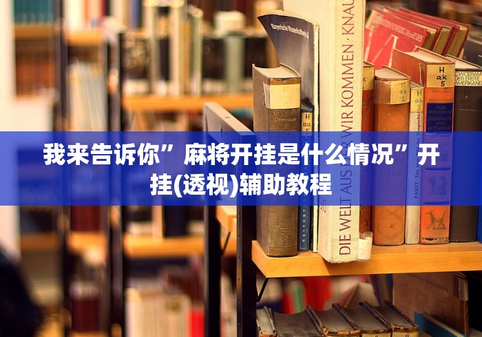 我来告诉你	”麻将开挂是什么情况”开挂(透视)辅助教程