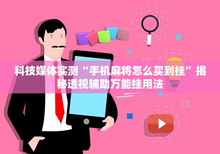 科技媒体实测“手机麻将怎么买到挂”揭秘透视辅助万能挂用法
