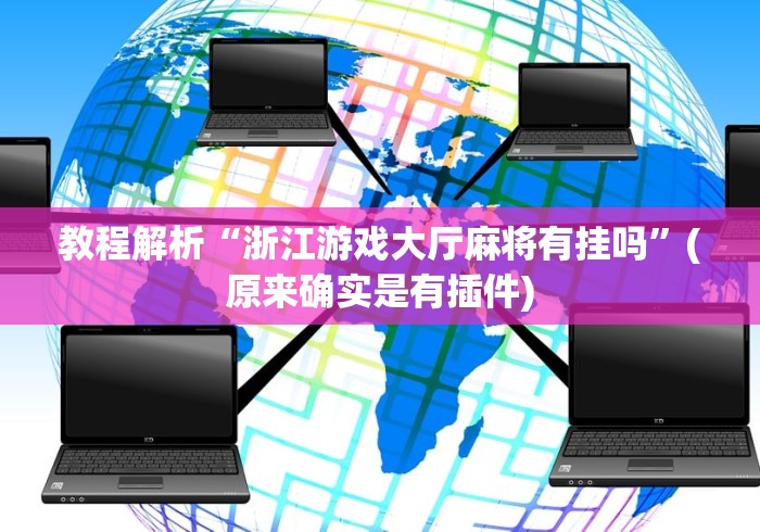 教程解析“浙江游戏大厅麻将有挂吗	”(原来确实是有插件)