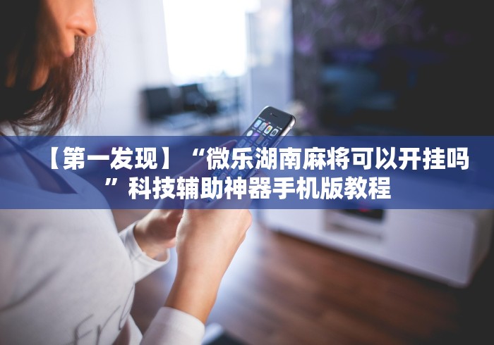 玩家必读“好运麻将有挂可测试来”(助赢详细开挂教程)