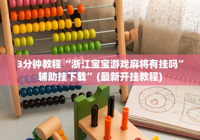 3分钟教程“浙江宝宝游戏麻将有挂吗”辅助挂下载”(最新开挂教程)