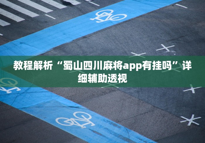 教程解析“蜀山四川麻将app有挂吗	”详细辅助透视