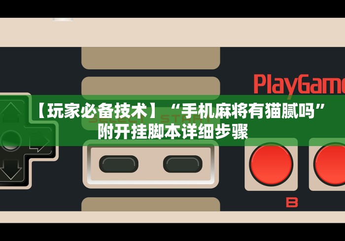 【玩家必备技术】“手机麻将有猫腻吗	”附开挂脚本详细步骤