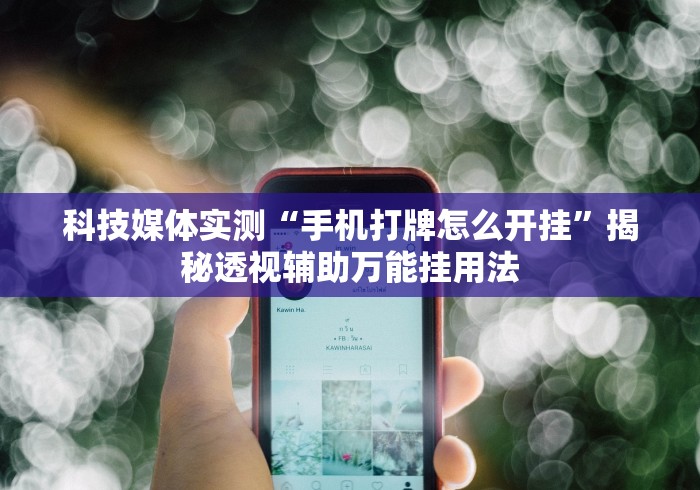 科技媒体实测“手机打牌怎么开挂”揭秘透视辅助万能挂用法