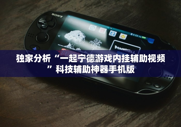 独家分析“一起宁德游戏内挂辅助视频	”科技辅助神器手机版