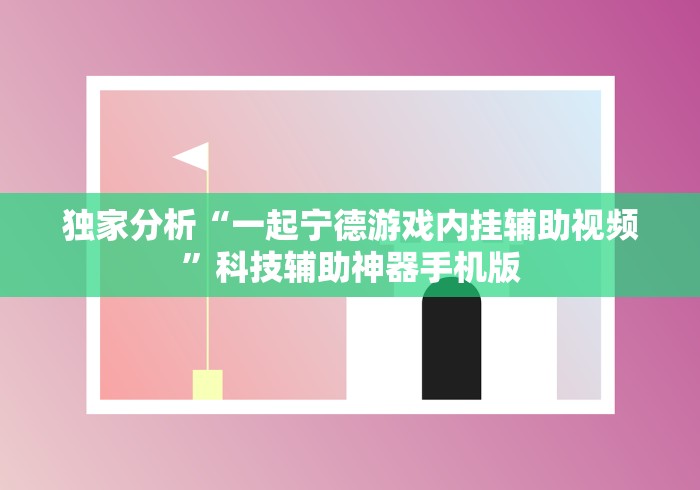 独家分析“一起宁德游戏内挂辅助视频”科技辅助神器手机版