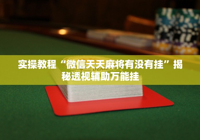 实操教程“微信天天麻将有没有挂”揭秘透视辅助万能挂