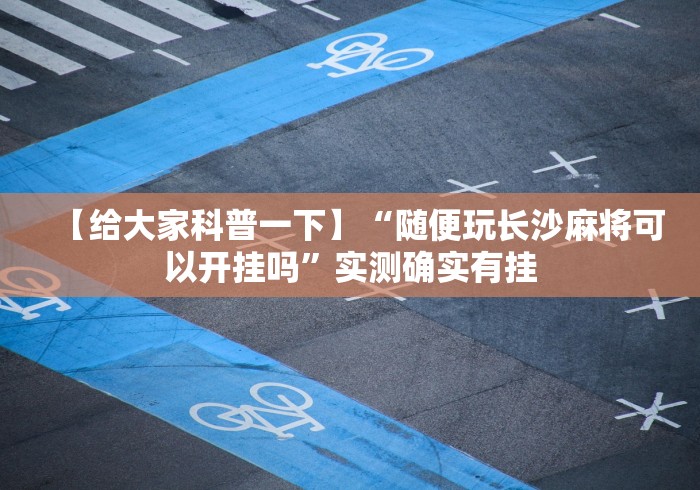 【给大家科普一下】“随便玩长沙麻将可以开挂吗”实测确实有挂
