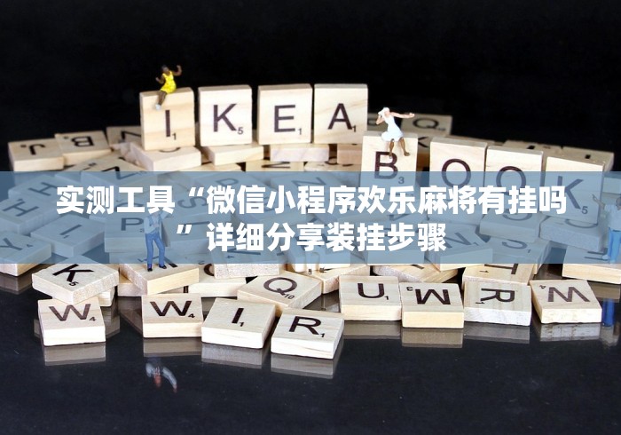 实测工具“微信小程序欢乐麻将有挂吗”详细分享装挂步骤