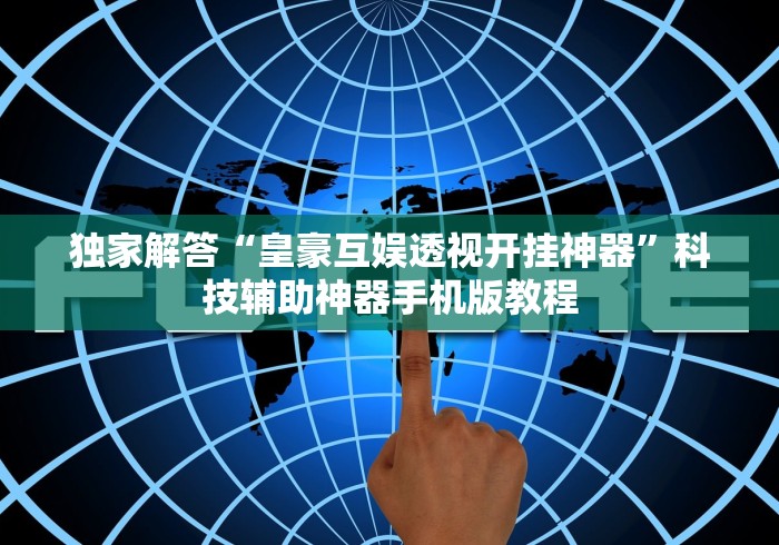 独家解答“皇豪互娱透视开挂神器”科技辅助神器手机版教程