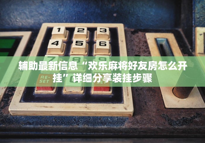 辅助最新信息“欢乐麻将好友房怎么开挂	”详细分享装挂步骤
