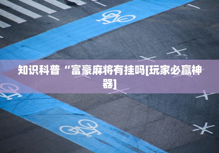 知识科普“富豪麻将有挂吗[玩家必赢神器]