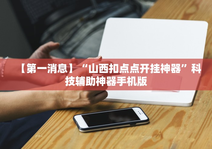 【第一消息】“山西扣点点开挂神器”科技辅助神器手机版