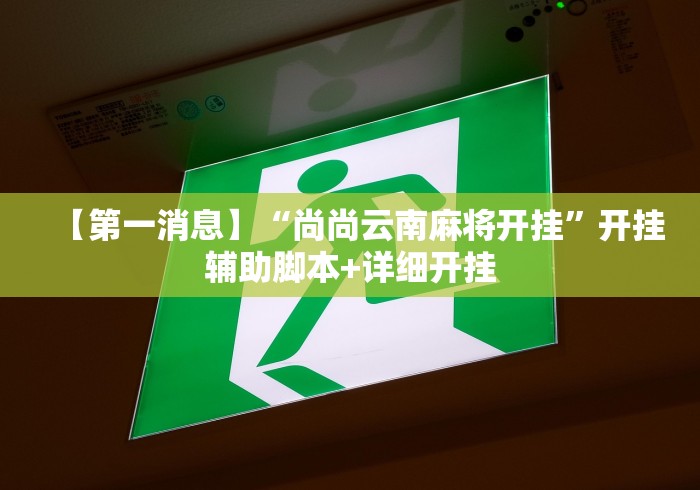 【第一消息】“尚尚云南麻将开挂	”开挂辅助脚本+详细开挂