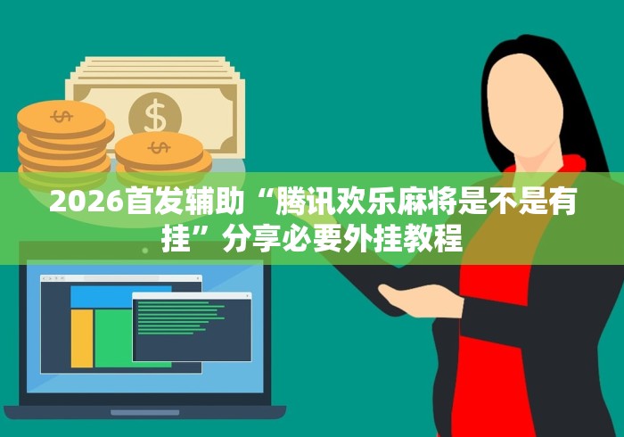2026首发辅助“腾讯欢乐麻将是不是有挂	”分享必要外挂教程