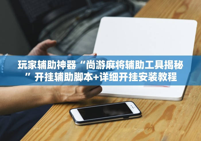 玩家辅助神器“尚游麻将辅助工具揭秘”开挂辅助脚本+详细开挂安装教程
