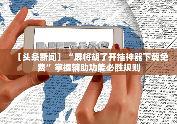 【头条新闻】“麻将胡了开挂神器下载免费	”掌握辅助功能必胜规则