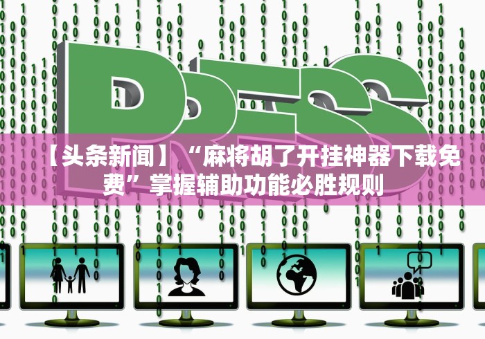 【头条新闻】“麻将胡了开挂神器下载免费”掌握辅助功能必胜规则