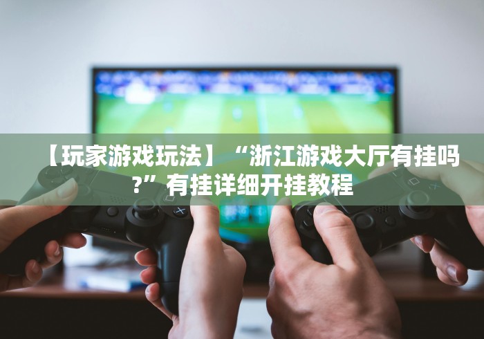 【玩家游戏玩法】“浙江游戏大厅有挂吗?”有挂详细开挂教程