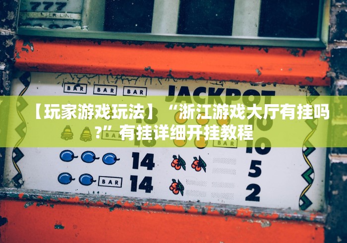 【玩家游戏玩法】“浙江游戏大厅有挂吗?”有挂详细开挂教程