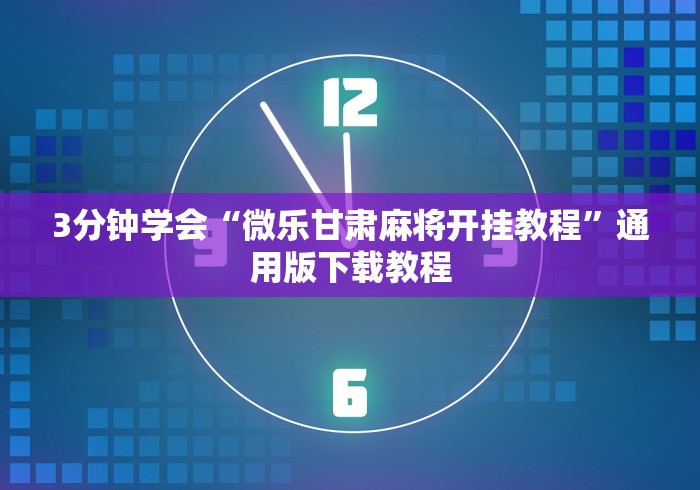 3分钟学会“微乐甘肃麻将开挂教程”通用版下载教程