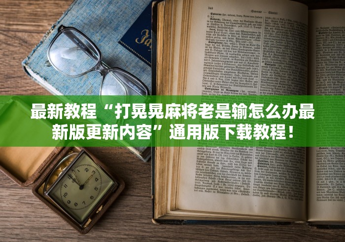 最新教程“打晃晃麻将老是输怎么办最新版更新内容”通用版下载教程！