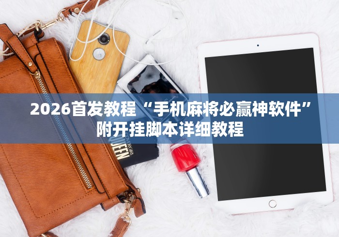 2026首发教程“手机麻将必赢神软件”附开挂脚本详细教程