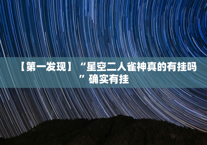 【第一发现】“星空二人雀神真的有挂吗	”确实有挂