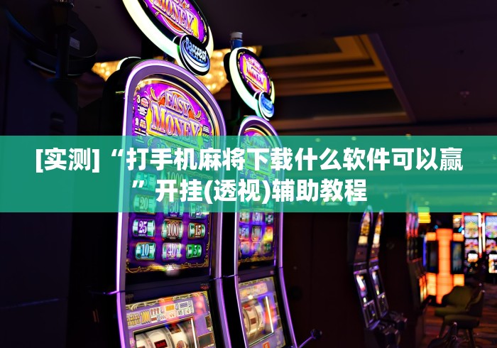 [实测]“打手机麻将下载什么软件可以赢”开挂(透视)辅助教程