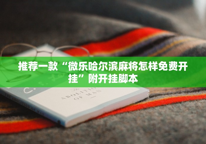 推荐一款“微乐哈尔滨麻将怎样免费开挂”附开挂脚本