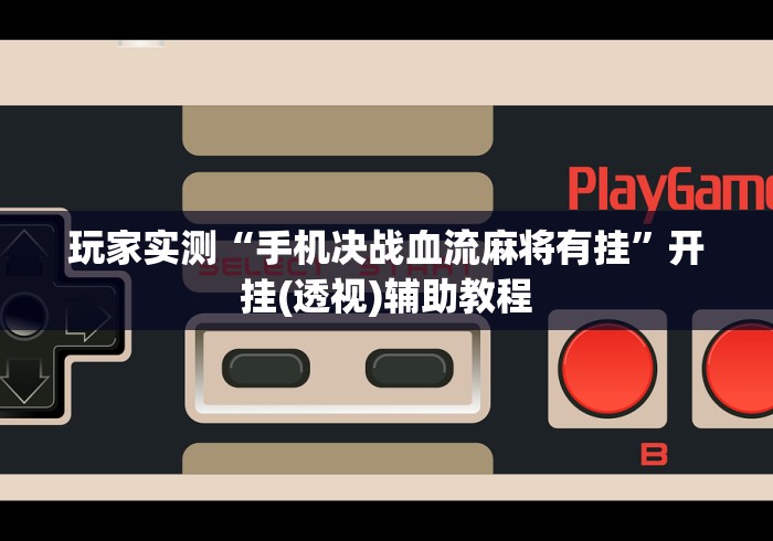 玩家实测“手机决战血流麻将有挂”开挂(透视)辅助教程