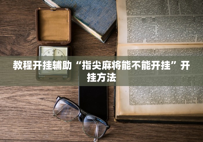 教程开挂辅助“指尖麻将能不能开挂”开挂方法