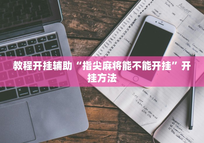 教程开挂辅助“指尖麻将能不能开挂	”开挂方法