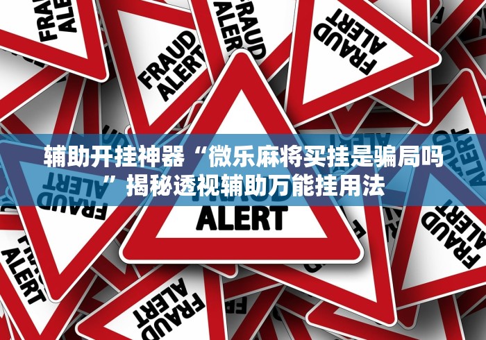 辅助开挂神器“微乐麻将买挂是骗局吗”揭秘透视辅助万能挂用法