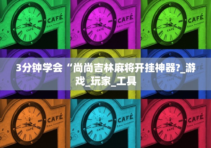 3分钟学会“尚尚吉林麻将开挂神器?_游戏_玩家_工具