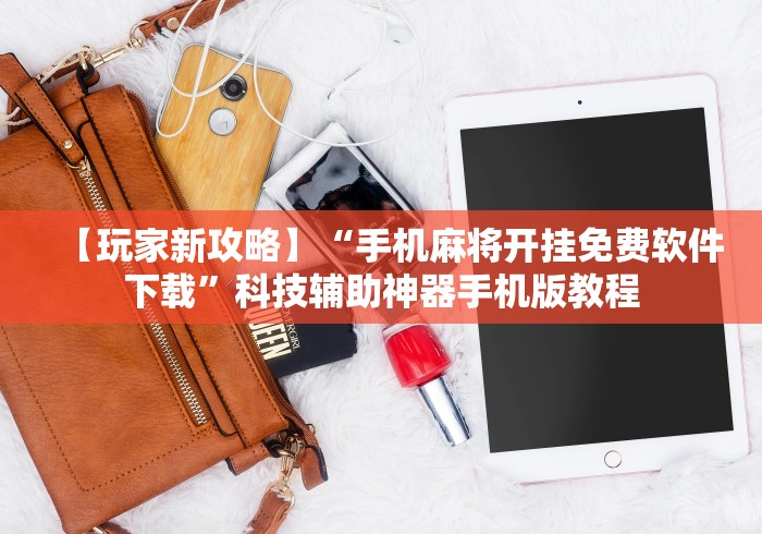 【玩家新攻略】“手机麻将开挂免费软件下载”科技辅助神器手机版教程