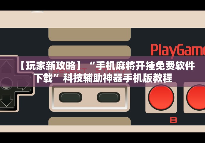 【玩家新攻略】“手机麻将开挂免费软件下载	”科技辅助神器手机版教程