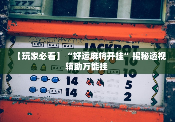 【玩家必看】“好运麻将开挂”揭秘透视辅助万能挂 