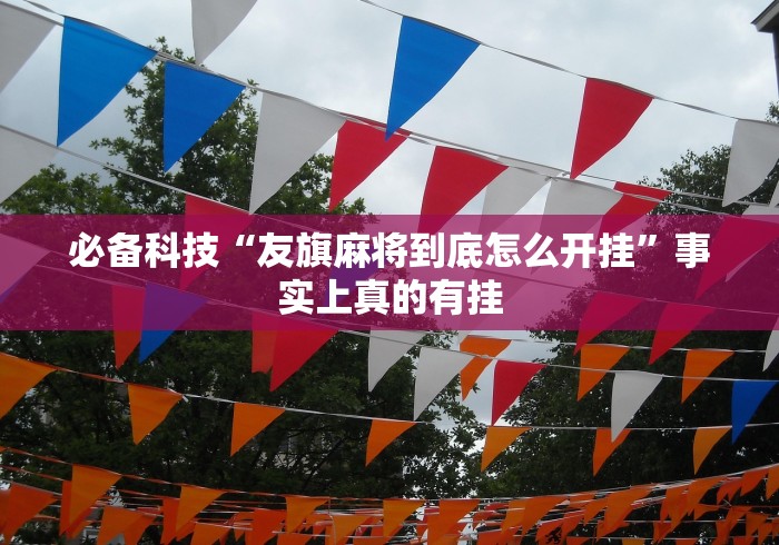 必备科技“友旗麻将到底怎么开挂”事实上真的有挂