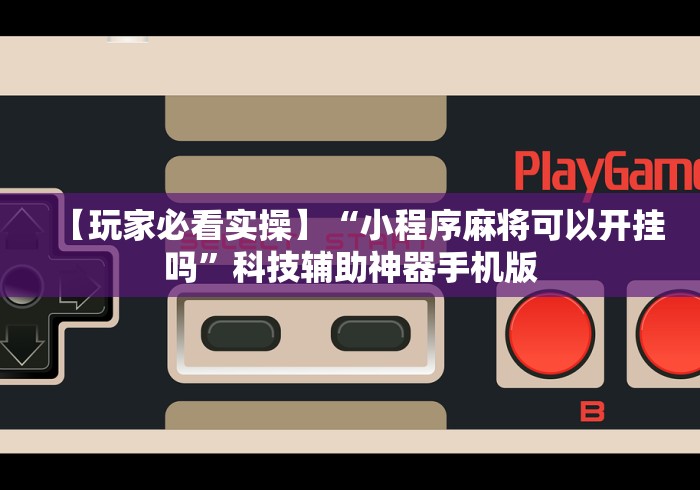 【玩家必看实操】“小程序麻将可以开挂吗”科技辅助神器手机版