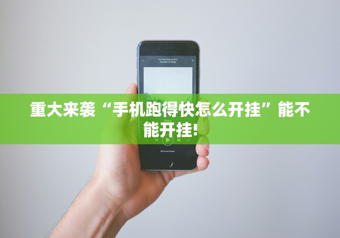 重大来袭“手机跑得快怎么开挂	”能不能开挂!